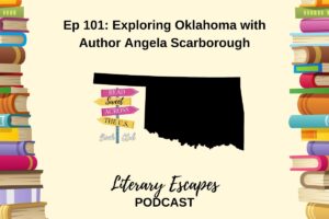 Literary Escapes Podcast Episode 101 Exploring Oklahoma with author Angela Scarborough
