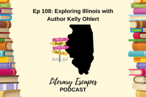 Literary Escapes Podcast Episode 108 Exploring Illinois with author Kelly Ohlert