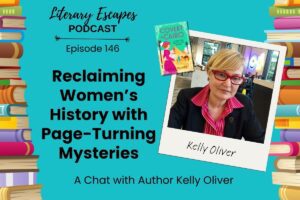 Literary Escapes Podcast episode graphic titled "Reclaiming Women's History with Page-Turning Mysteries" featuring author Kelly Oliver, with image of author, books, and a colorful border.